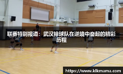 联赛特别报道：武汉排球队在逆境中奋起的精彩历程