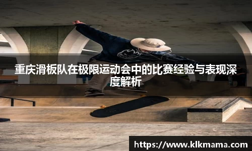 重庆滑板队在极限运动会中的比赛经验与表现深度解析