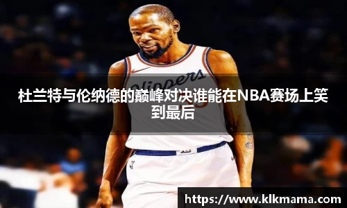 杜兰特与伦纳德的巅峰对决谁能在NBA赛场上笑到最后