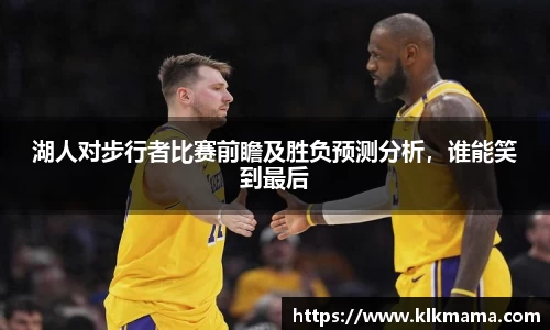 湖人对步行者比赛前瞻及胜负预测分析，谁能笑到最后