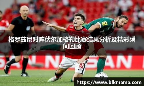 格罗兹尼对阵伏尔加格勒比赛结果分析及精彩瞬间回顾