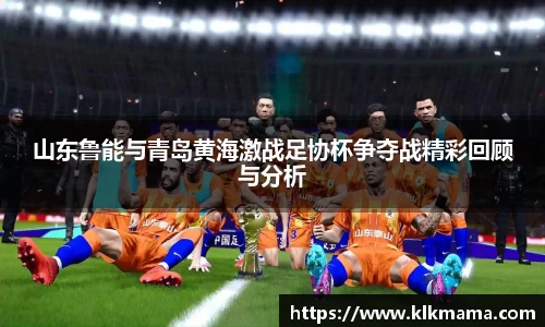 山东鲁能与青岛黄海激战足协杯争夺战精彩回顾与分析