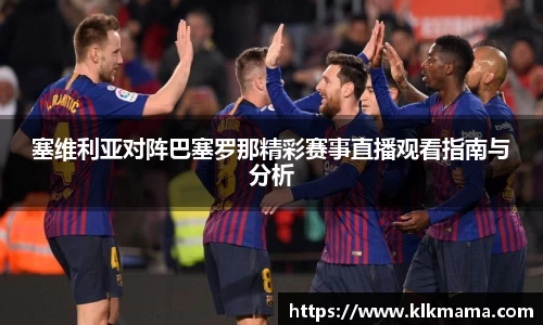 塞维利亚对阵巴塞罗那精彩赛事直播观看指南与分析